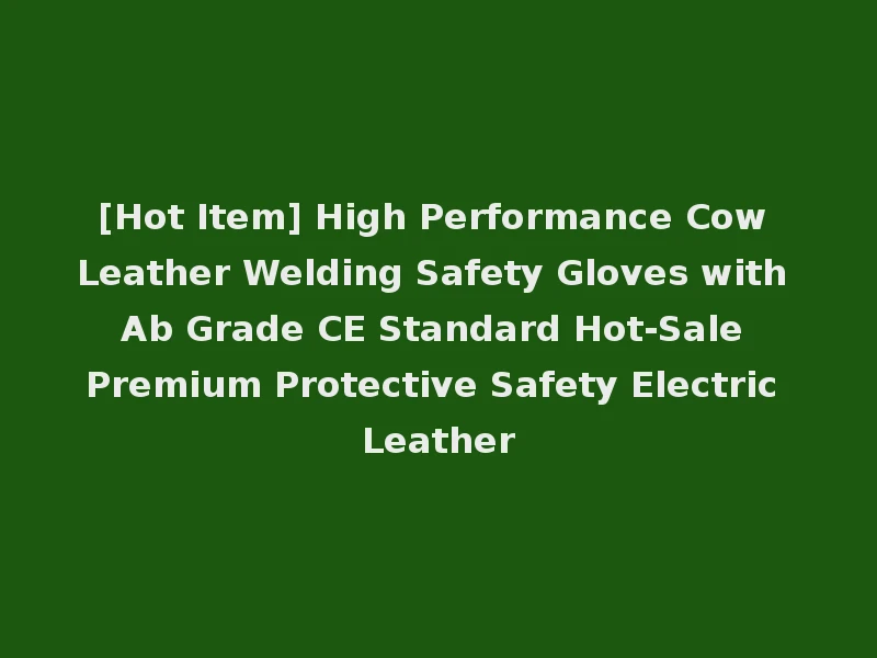 [Hot Item] High Performance Cow Leather Welding Safety Gloves with Ab Grade CE Standard Hot-Sale Premium Protective Safety Electric Leather