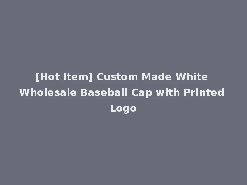 [Hot Item] Custom Made White Wholesale Baseball Cap with Printed Logo