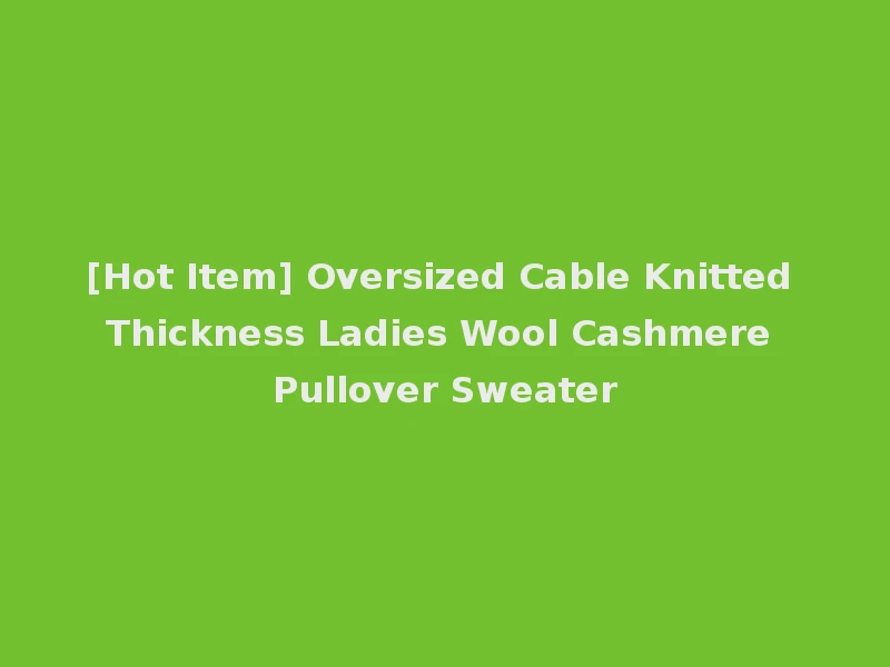 [Hot Item] Oversized Cable Knitted Thickness Ladies Wool Cashmere Pullover Sweater