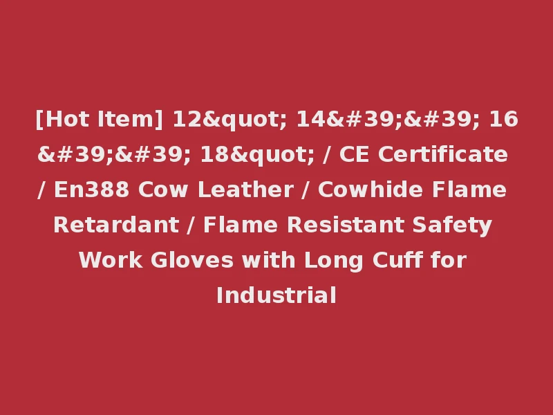 [Hot Item] 12" 14'' 16'' 18" / CE Certificate / En388 Cow Leather / Cowhide Flame Retardant / Flame Resistant Safety Work Gloves with Long Cuff for Industrial