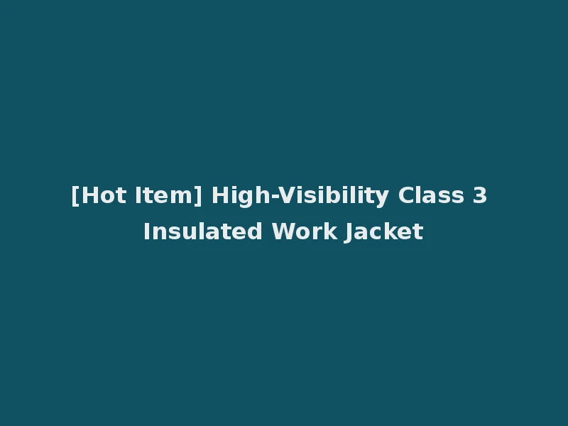 [Hot Item] High-Visibility Class 3 Insulated Work Jacket