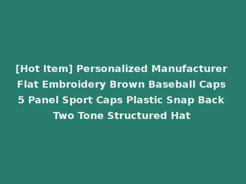 [Hot Item] Personalized Manufacturer Flat Embroidery Brown Baseball Caps 5 Panel Sport Caps Plastic Snap Back Two Tone Structured Hat