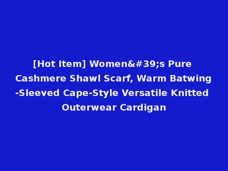 [Hot Item] Women's Pure Cashmere Shawl Scarf, Warm Batwing-Sleeved Cape-Style Versatile Knitted Outerwear Cardigan