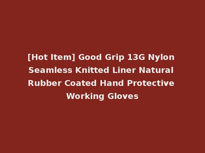 [Hot Item] Good Grip 13G Nylon Seamless Knitted Liner Natural Rubber Coated Hand Protective Working Gloves