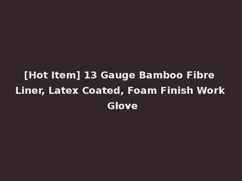 [Hot Item] 13 Gauge Bamboo Fibre Liner, Latex Coated, Foam Finish Work Glove