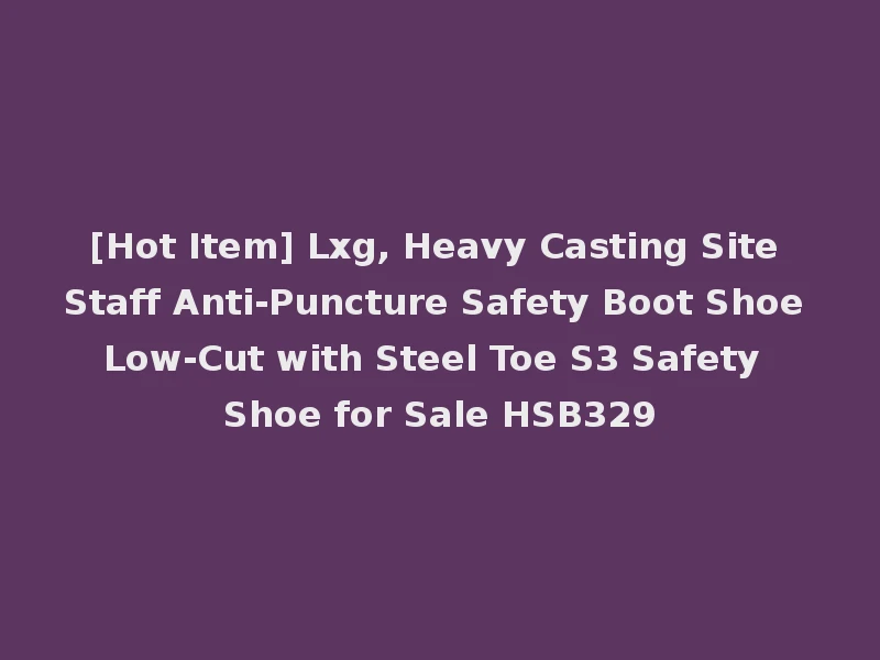 [Hot Item] Lxg, Heavy Casting Site Staff Anti-Puncture Safety Boot Shoe Low-Cut with Steel Toe S3 Safety Shoe for Sale HSB329