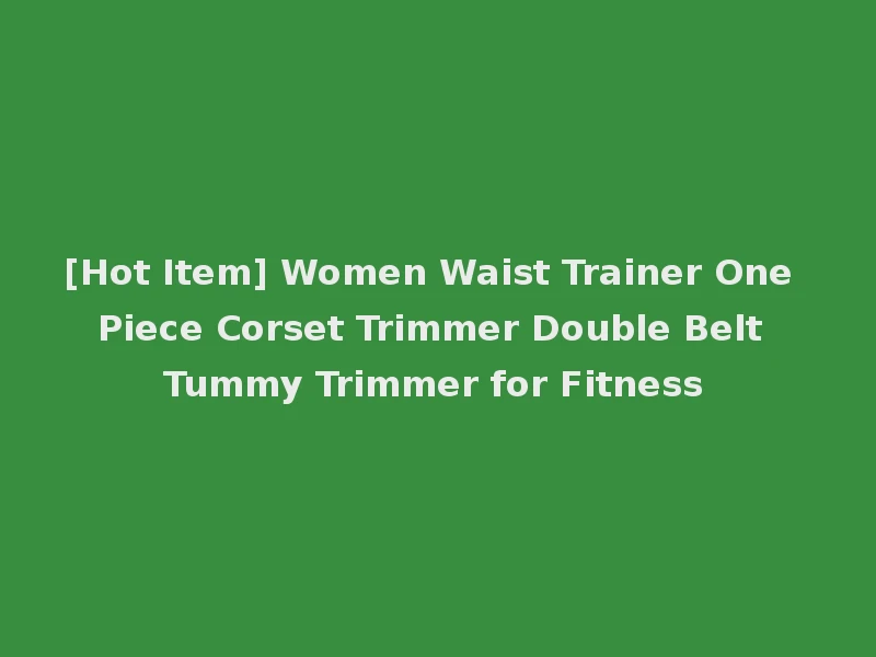 [Hot Item] Women Waist Trainer One Piece Corset Trimmer Double Belt Tummy Trimmer for Fitness