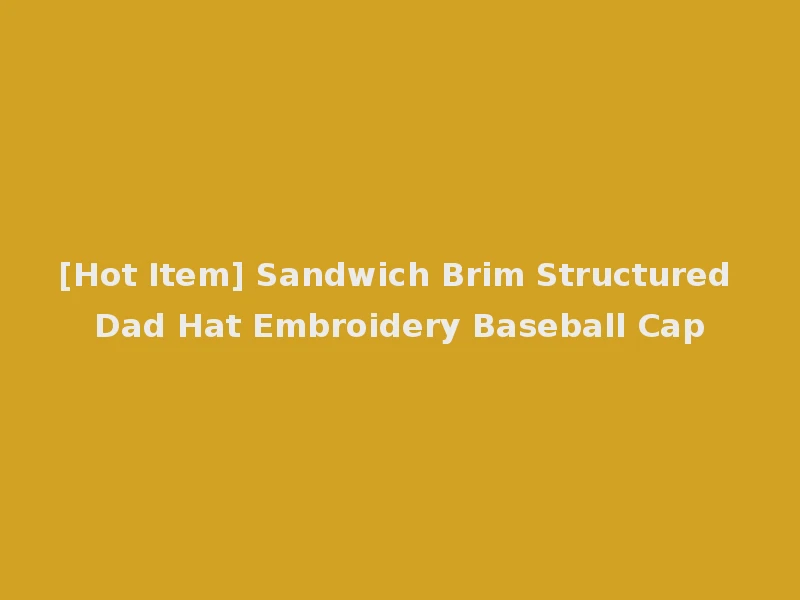 [Hot Item] Sandwich Brim Structured Dad Hat Embroidery Baseball Cap