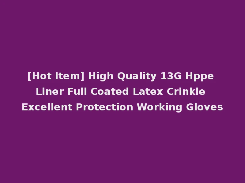 [Hot Item] High Quality 13G Hppe Liner Full Coated Latex Crinkle Excellent Protection Working Gloves