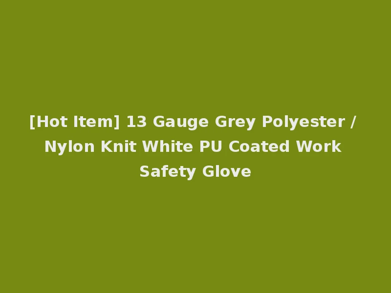 [Hot Item] 13 Gauge Grey Polyester / Nylon Knit White PU Coated Work Safety Glove