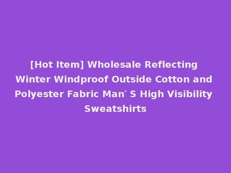 [Hot Item] Wholesale Reflecting Winter Windproof Outside Cotton and Polyester Fabric Man′ S High Visibility Sweatshirts