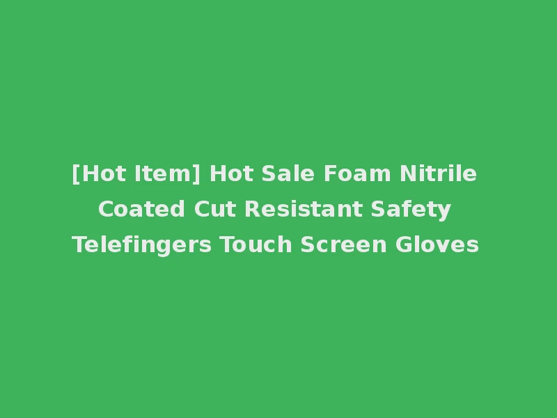 [Hot Item] Hot Sale Foam Nitrile Coated Cut Resistant Safety Telefingers Touch Screen Gloves