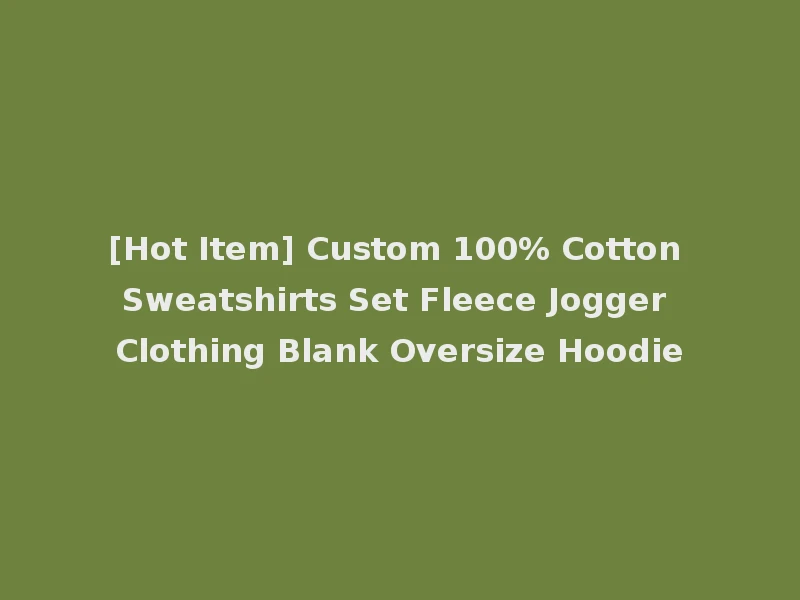 [Hot Item] Custom 100% Cotton Sweatshirts Set Fleece Jogger Clothing Blank Oversize Hoodie