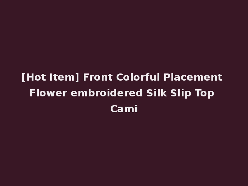[Hot Item] Front Colorful Placement Flower embroidered Silk Slip Top Cami