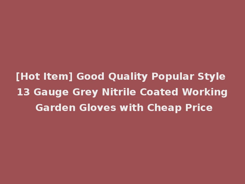 [Hot Item] Good Quality Popular Style 13 Gauge Grey Nitrile Coated Working Garden Gloves with Cheap Price