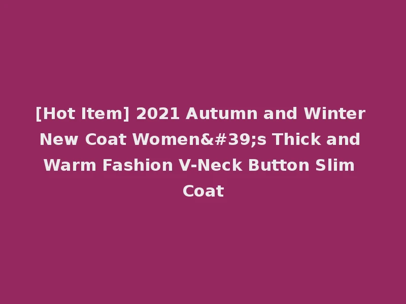 [Hot Item] 2021 Autumn and Winter New Coat Women's Thick and Warm Fashion V-Neck Button Slim Coat