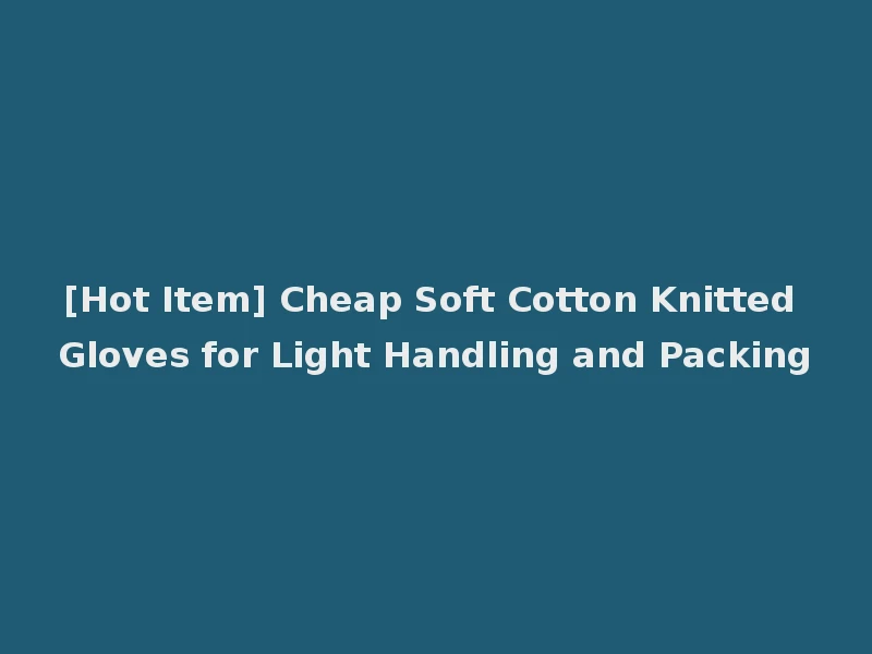[Hot Item] Cheap Soft Cotton Knitted Gloves for Light Handling and Packing