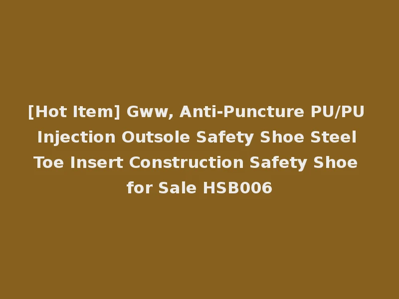 [Hot Item] Gww, Anti-Puncture PU/PU Injection Outsole Safety Shoe Steel Toe Insert Construction Safety Shoe for Sale HSB006