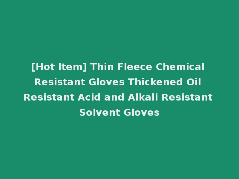 [Hot Item] Thin Fleece Chemical Resistant Gloves Thickened Oil Resistant Acid and Alkali Resistant Solvent Gloves