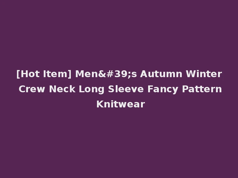 [Hot Item] Men's Autumn Winter Crew Neck Long Sleeve Fancy Pattern Knitwear
