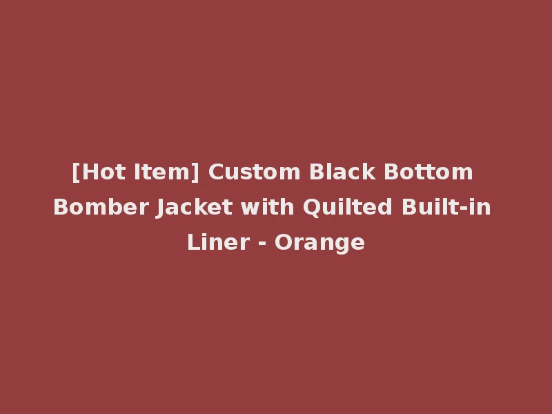 [Hot Item] Custom Black Bottom Bomber Jacket with Quilted Built-in Liner - Orange
