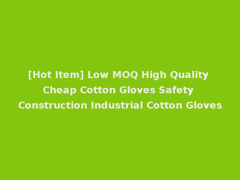 [Hot Item] Low MOQ High Quality Cheap Cotton Gloves Safety Construction Industrial Cotton Gloves
