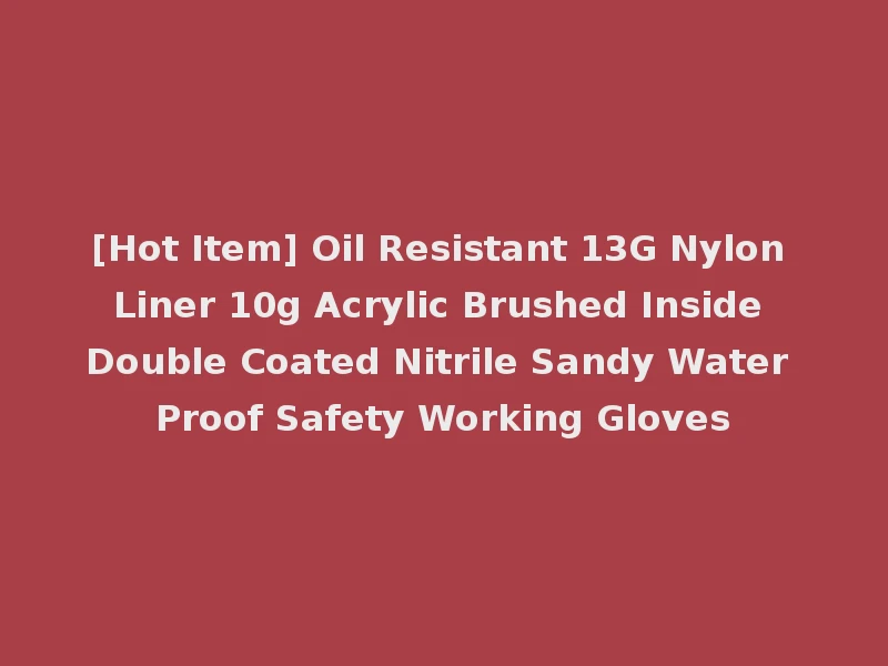 [Hot Item] Oil Resistant 13G Nylon Liner 10g Acrylic Brushed Inside Double Coated Nitrile Sandy Water Proof Safety Working Gloves
