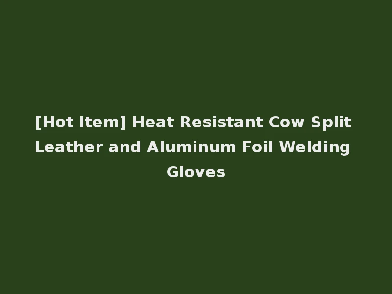 [Hot Item] Heat Resistant Cow Split Leather and Aluminum Foil Welding Gloves
