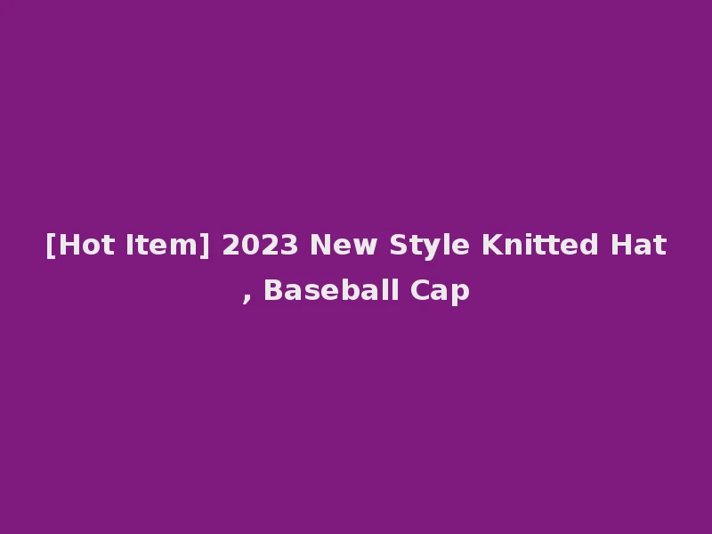 [Hot Item] 2023 New Style Knitted Hat, Baseball Cap