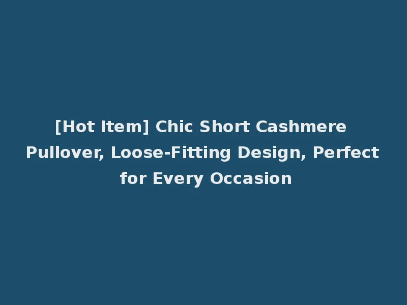 [Hot Item] Chic Short Cashmere Pullover, Loose-Fitting Design, Perfect for Every Occasion