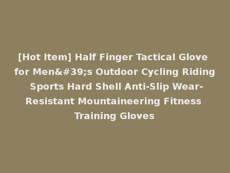 [Hot Item] Half Finger Tactical Glove for Men's Outdoor Cycling Riding Sports Hard Shell Anti-Slip Wear-Resistant Mountaineering Fitness Training Gloves
