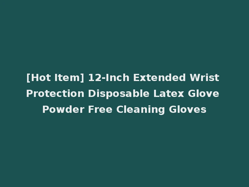 [Hot Item] 12-Inch Extended Wrist Protection Disposable Latex Glove Powder Free Cleaning Gloves