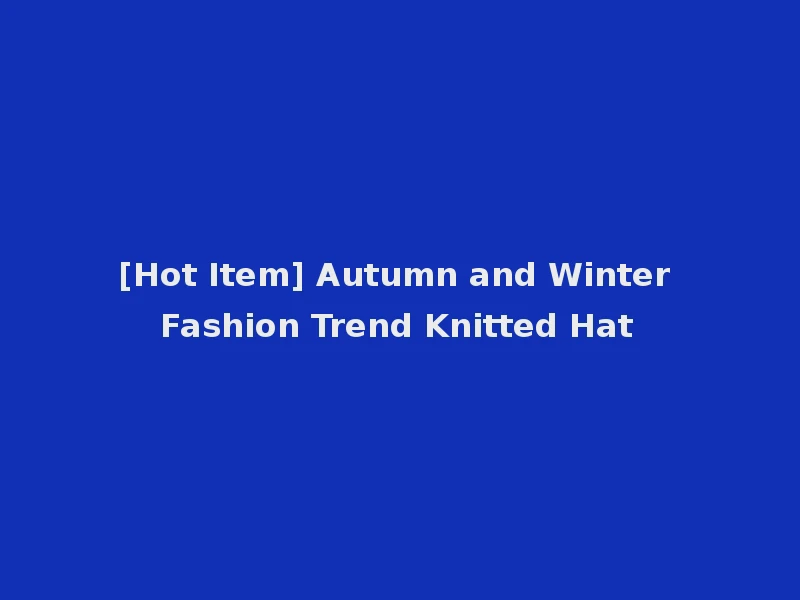 [Hot Item] Autumn and Winter Fashion Trend Knitted Hat