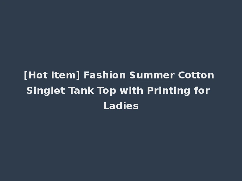 [Hot Item] Fashion Summer Cotton Singlet Tank Top with Printing for Ladies