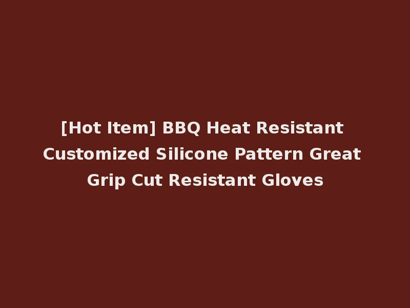 [Hot Item] BBQ Heat Resistant Customized Silicone Pattern Great Grip Cut Resistant Gloves