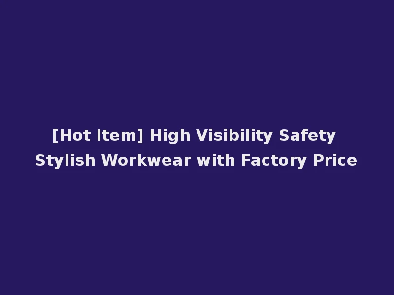 [Hot Item] High Visibility Safety Stylish Workwear with Factory Price