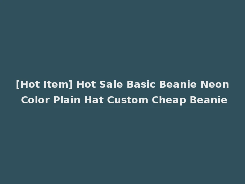 [Hot Item] Hot Sale Basic Beanie Neon Color Plain Hat Custom Cheap Beanie
