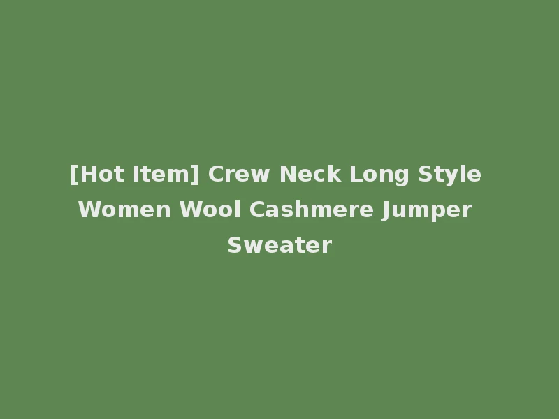 [Hot Item] Crew Neck Long Style Women Wool Cashmere Jumper Sweater
