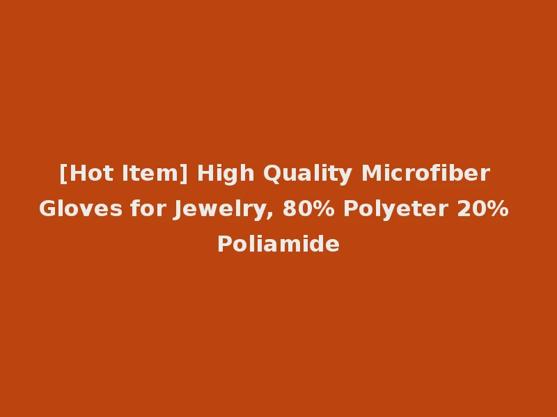 [Hot Item] High Quality Microfiber Gloves for Jewelry, 80% Polyeter 20% Poliamide
