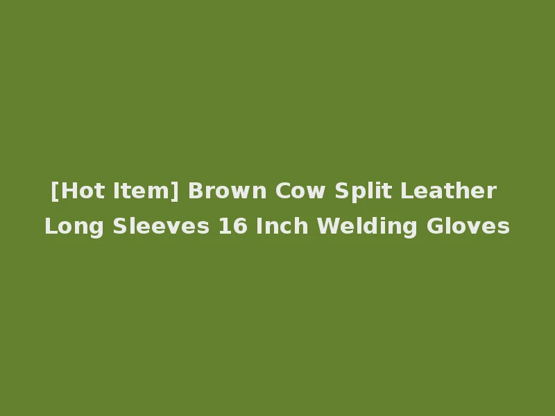 [Hot Item] Brown Cow Split Leather Long Sleeves 16 Inch Welding Gloves