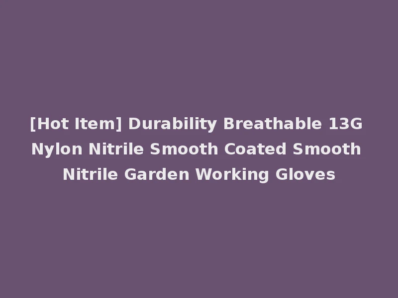 [Hot Item] Durability Breathable 13G Nylon Nitrile Smooth Coated Smooth Nitrile Garden Working Gloves
