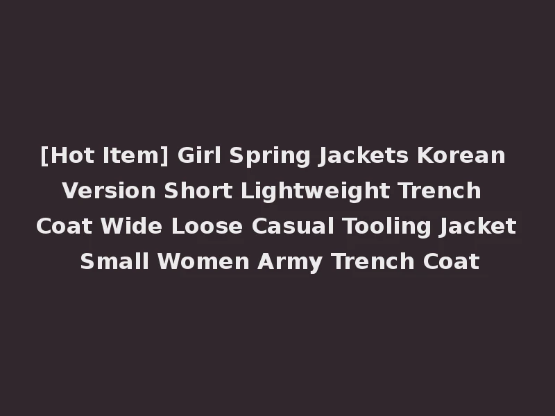 [Hot Item] Girl Spring Jackets Korean Version Short Lightweight Trench Coat Wide Loose Casual Tooling Jacket Small Women Army Trench Coat