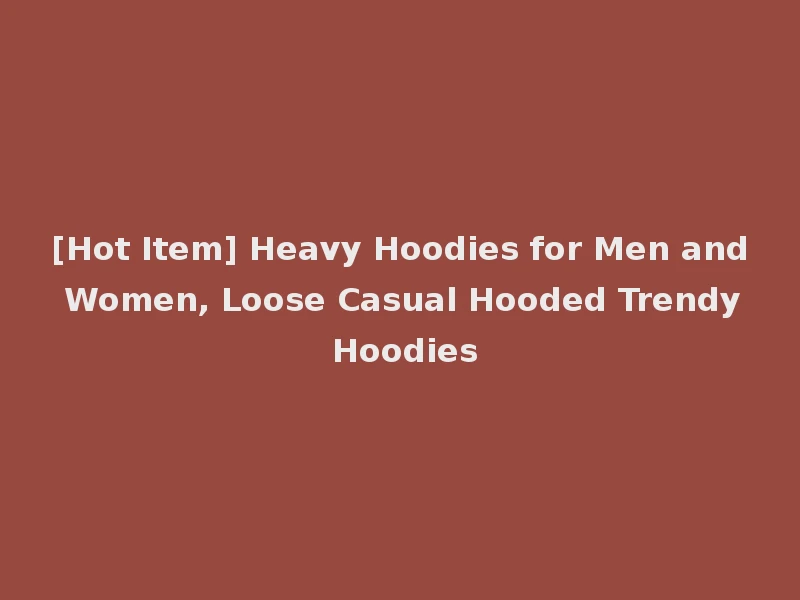 [Hot Item] Heavy Hoodies for Men and Women, Loose Casual Hooded Trendy Hoodies