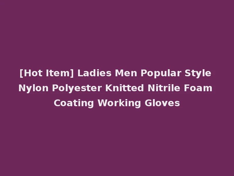 [Hot Item] Ladies Men Popular Style Nylon Polyester Knitted Nitrile Foam Coating Working Gloves