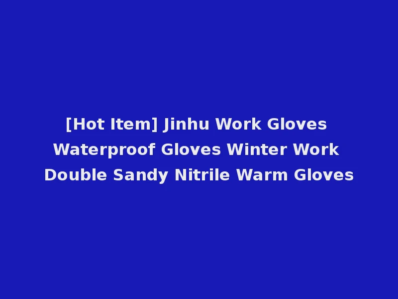 [Hot Item] Jinhu Work Gloves Waterproof Gloves Winter Work Double Sandy Nitrile Warm Gloves