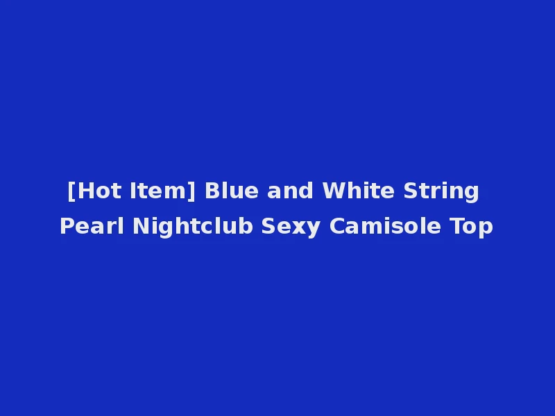 [Hot Item] Blue and White String Pearl Nightclub Sexy Camisole Top