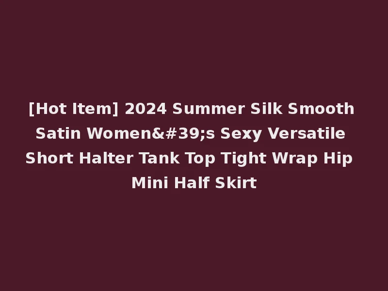 [Hot Item] 2024 Summer Silk Smooth Satin Women's Sexy Versatile Short Halter Tank Top Tight Wrap Hip Mini Half Skirt