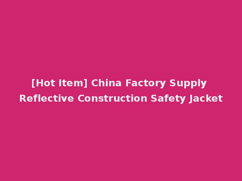 [Hot Item] China Factory Supply Reflective Construction Safety Jacket