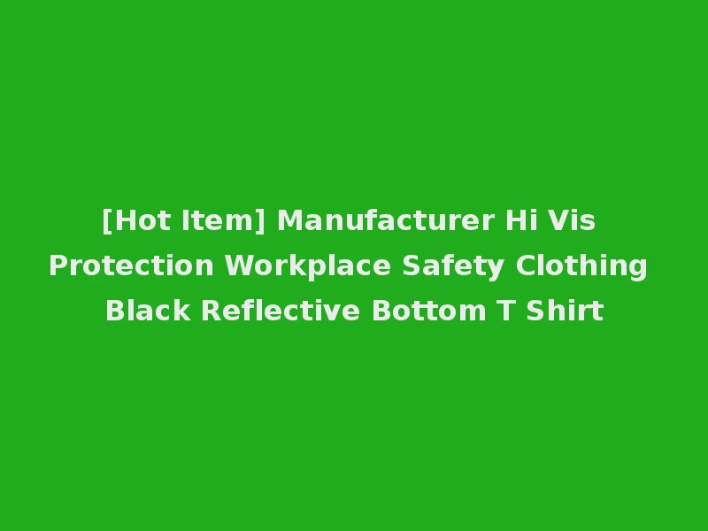 [Hot Item] Manufacturer Hi Vis Protection Workplace Safety Clothing Black Reflective Bottom T Shirt