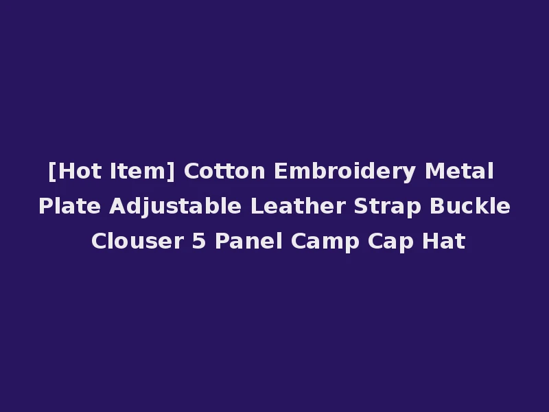 [Hot Item] Cotton Embroidery Metal Plate Adjustable Leather Strap Buckle Clouser 5 Panel Camp Cap Hat